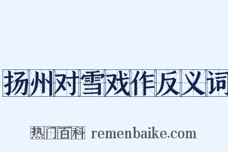 扬州对雪戏作反义词是什么意思的图片